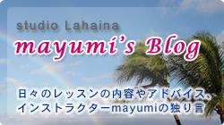 studio Lahaina Mayumi’s Blog  日々のレッスンの内容やアドバイス、インストラクターmayumiの独り言